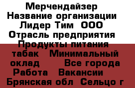 Мерчендайзер › Название организации ­ Лидер Тим, ООО › Отрасль предприятия ­ Продукты питания, табак › Минимальный оклад ­ 1 - Все города Работа » Вакансии   . Брянская обл.,Сельцо г.